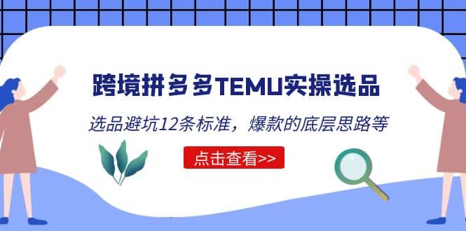 跨境拼多多TEMU实操选品运营方法，选品避坑12条标准，爆款的底层思路等-好课资源网