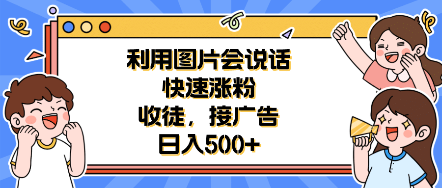 利用会说话的图片快速涨粉，收徒，接广告日入500-好课资源网