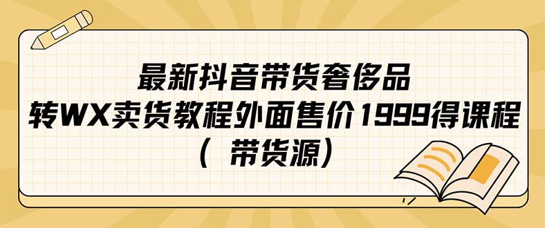 最新抖音奢侈品转微信卖货教程外面售价1999的课程（带货源）-好课资源网