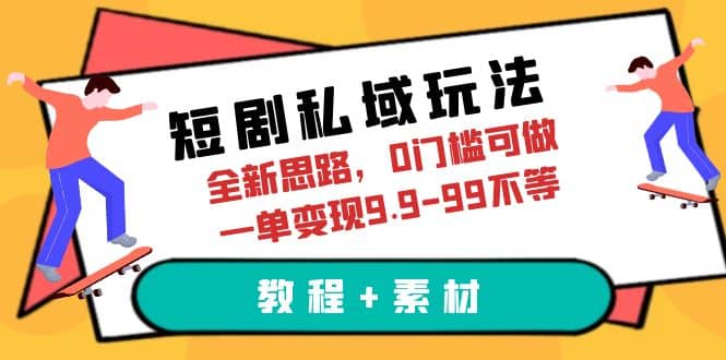 短剧私域玩法，全新思路，0门槛可做，一单变现9.9-99不等（教程 素材）-好课资源网