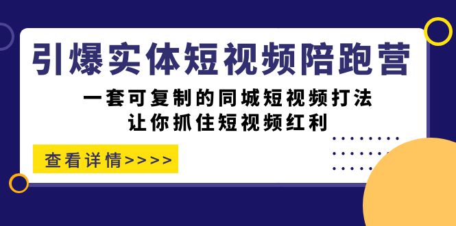 引爆实体-短视频陪跑营，一套可复制的同城短视频打法，让你抓住短视频红利-好课资源网