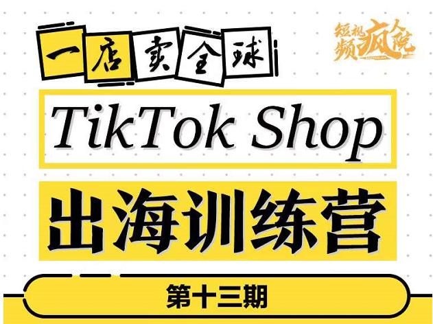TikTokShop出海训练营（第十三期），打开全球流量新思维，出海抢占全球新流量，一店卖全球-好课资源网