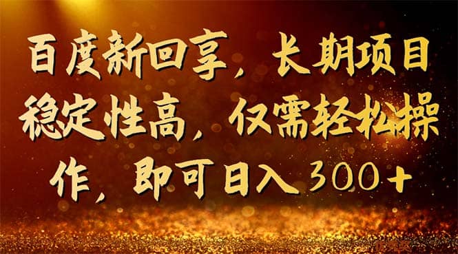 百度新回享，长期项目稳定性高，仅需轻松操作，即可日入300-好课资源网