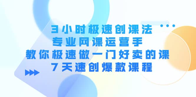 3小时极速创课法，专业网课运营手 教你极速做一门好卖的课 7天速创爆款课程-好课资源网