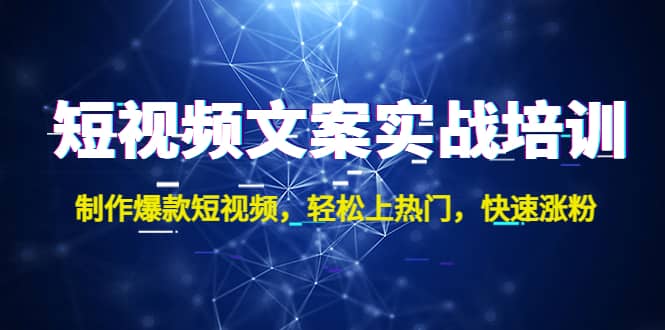 短视频文案实战培训：制作爆款短视频，轻松上热门，快速涨粉-好课资源网