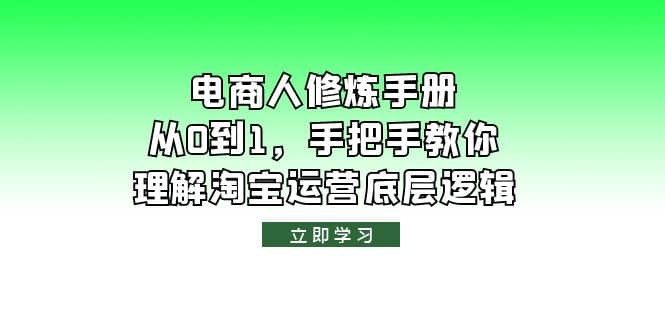 电商人修炼·手册，从0到1，手把手教你理解淘宝运营底层逻辑-好课资源网