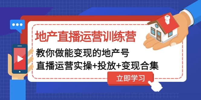 地产直播运营训练营：教你做能变现的地产号（直播运营实操 投放 变现合集）-好课资源网