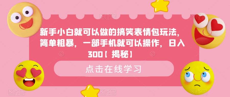 新手小白就可以做的搞笑表情包玩法，简单粗暴，一部手机就可以操作，日入300【揭秘】-好课资源网