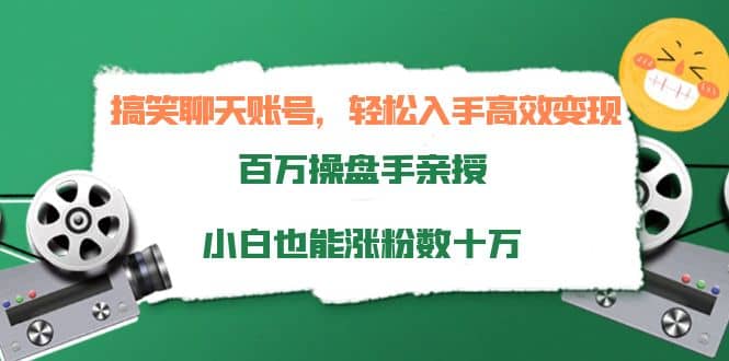 搞笑聊天账号，轻松入手高效变现，百万操盘手亲授，小白也能涨粉数十万-好课资源网