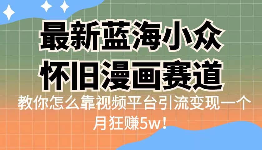 最新蓝海小众怀旧漫画赛道 高转化一单29.9 靠视频平台引流变现一个月狂赚5w-好课资源网