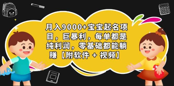 月入9000 宝宝起名项目，巨暴利 每单都是纯利润，0基础躺赚【附软件 视频】-好课资源网