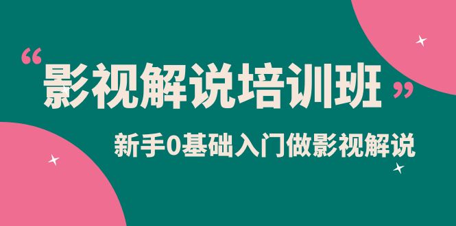 影视解说实战培训班，新手0基础入门做影视解说（10节视频课）-好课资源网