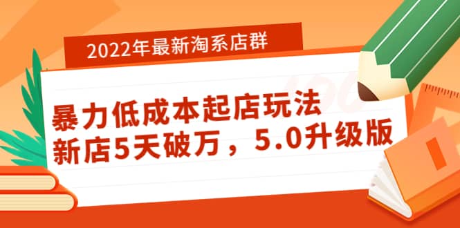 2022年最新淘系店群暴力低成本起店玩法：新店5天破万，5.0升级版-好课资源网