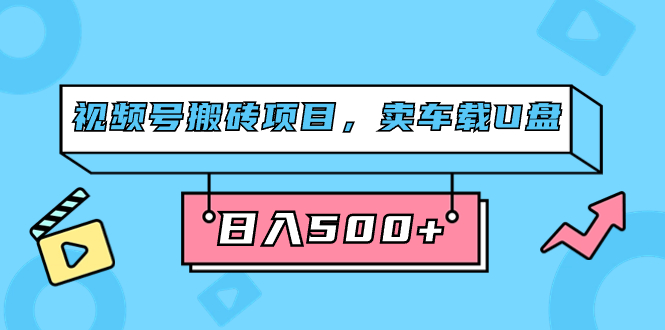 视频号搬砖项目，卖车载U盘，简单轻松，0门槛日入500 （附831G素材）-好课资源网