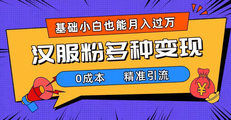 一部手机精准引流汉服粉，0成本多种变现方式，小白月入过万（附素材 工具）-好课资源网