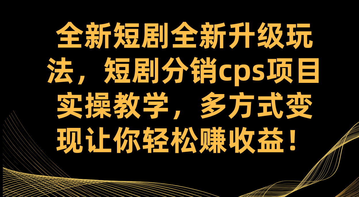 全新短剧全新升级玩法，短剧分销cps项目实操教学 多方式变现让你轻松赚收益-好课资源网