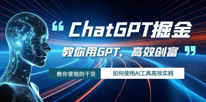 ChatGPT掘金，教你用GPT，高效创富！如何使用AI工具高效实践-好课资源网