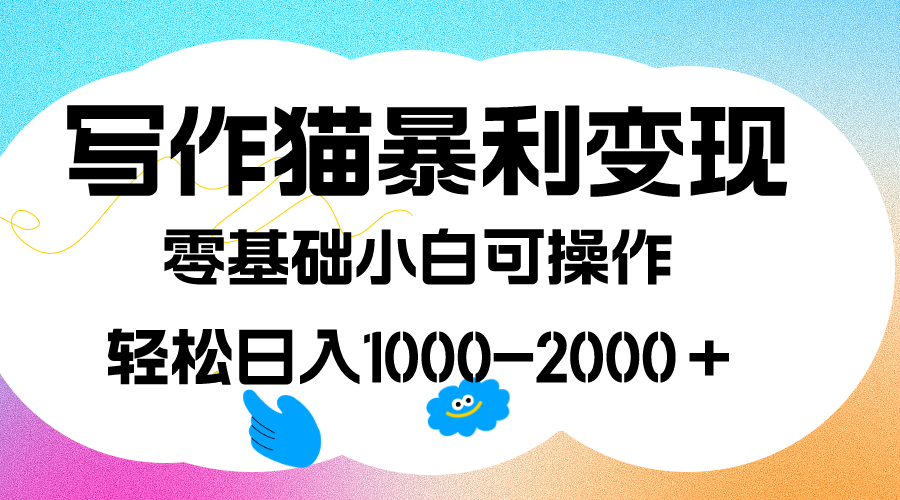 写作猫暴利变现，日入1000-2000＋，0基础小白可做，附保姆级教程-好课资源网