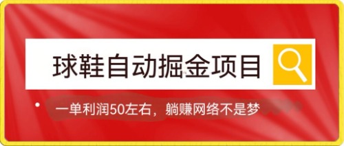 球鞋自动掘金项目，0投资，每单利润50 躺赚变现不是梦-好课资源网