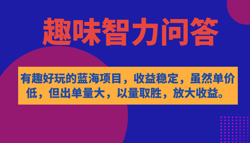 有趣好玩的蓝海项目，趣味智力问答，收益稳定，虽然客单价低，但出单量大-好课资源网