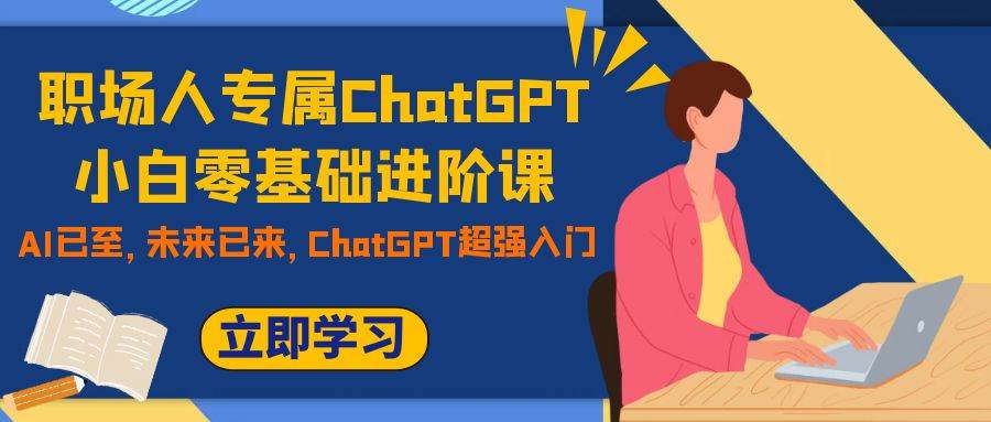 职场人专属ChatGPT小白零基础进阶课，AI已至，未来已来，ChatGPT超强入门-好课资源网