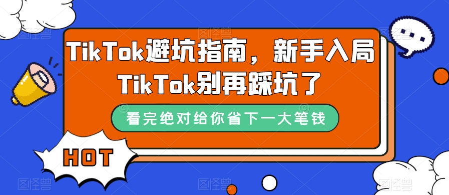 TikTok·避坑指南，新手入局Tk别再踩坑了（10节课）-好课资源网