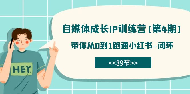 自媒体-成长IP训练营【第4期】：带你从0到1跑通小红书-闭环（39节）-好课资源网