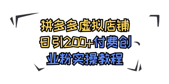 拼多多虚拟店铺日引200 付费创业粉实操教程-好课资源网