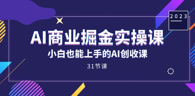 AI商业掘金实操课，小白也能上手的AI创收课（31课）-好课资源网