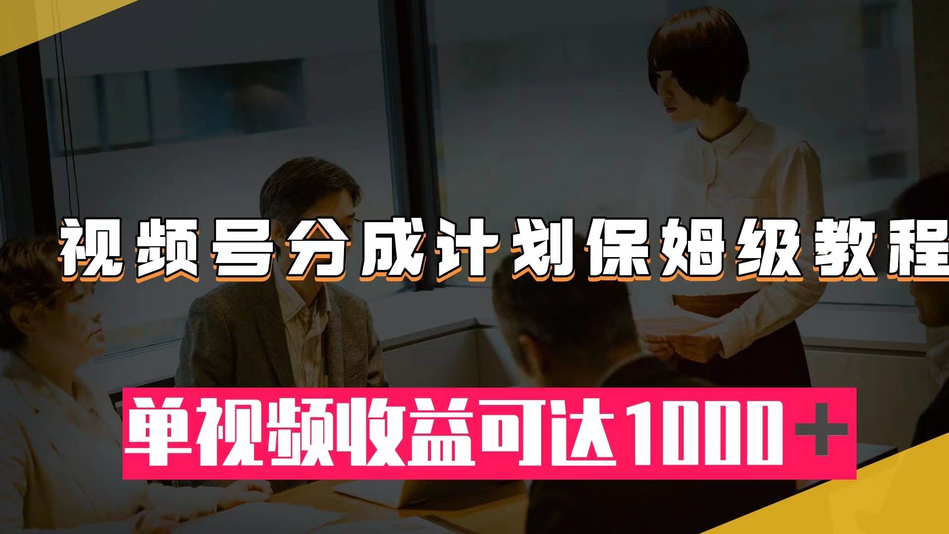 视频号分成计划保姆级教程：从开通收益到作品制作，单视频收益可达1000＋-好课资源网