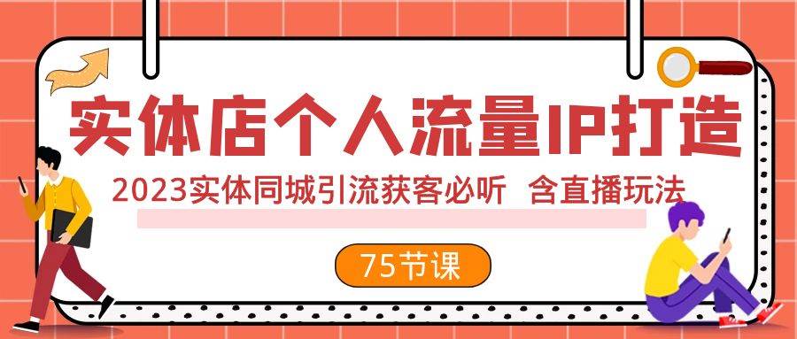 实体店个人流量IP打造 2023实体同城引流获客必听 含直播玩法（75节完整版）-好课资源网