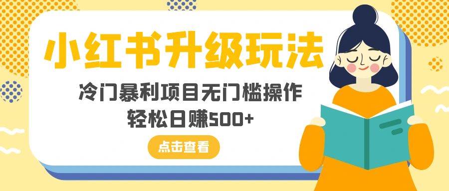 小红书升级玩法，冷门暴利项目无门槛操作，轻松日赚500-好课资源网