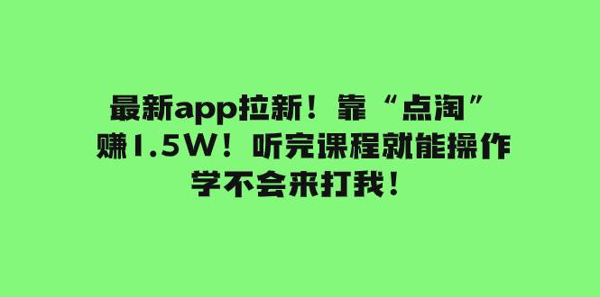 最新app拉新！靠“点淘”赚1.5W！听完课程就能操作！学不会来打我！-好课资源网