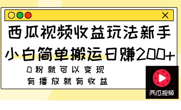 西瓜视频收益玩法，新手小白简单搬运日赚200 0粉就可以变现 有播放就有收益-好课资源网