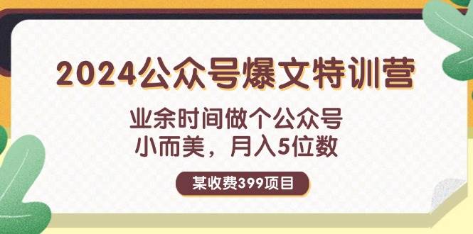 某收费399元-2024公众号爆文特训营：业余时间做个公众号 小而美 月入5位数-好课资源网