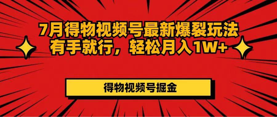 7月得物视频号最新爆裂玩法有手就行，轻松月入1W+-好课资源网