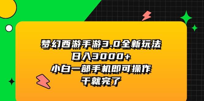 梦幻西游手游3.0全新玩法，日入3000+，小白一部手机即可操作，干就完了-好课资源网