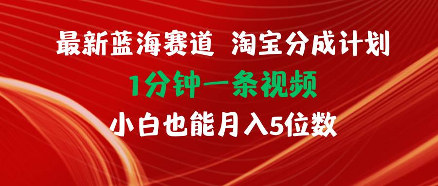 最新蓝海项目淘宝分成计划1分钟1条视频小白也能月入五位数-好课资源网