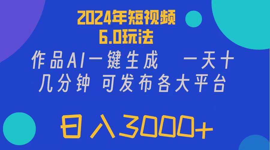 2024年短视频6.0玩法，作品AI一键生成，可各大短视频同发布。轻松日入3…-好课资源网