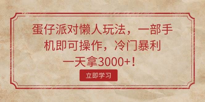 蛋仔派对懒人玩法，一部手机即可操作，冷门暴利，一天拿3000+！-好课资源网