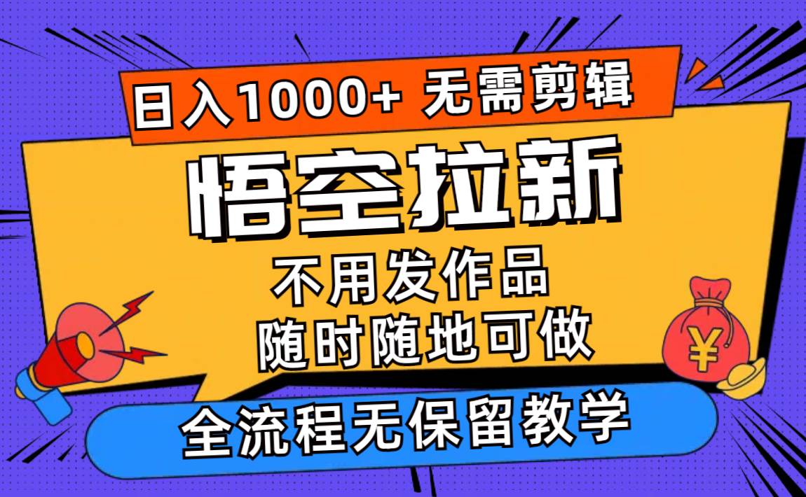 悟空拉新日入1000+无需剪辑当天上手，一部手机随时随地可做，全流程无…-好课资源网