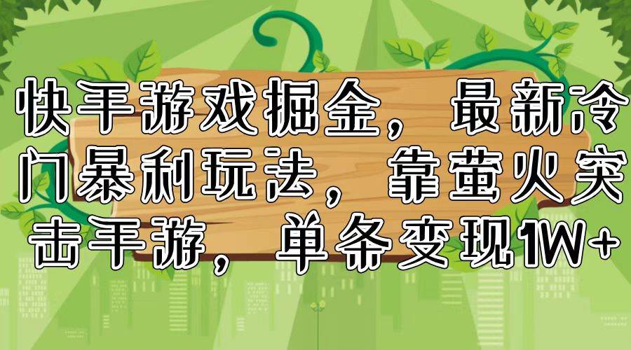 快手游戏掘金，最新冷门暴利玩法，靠萤火突击手游，单条变现1W+-好课资源网