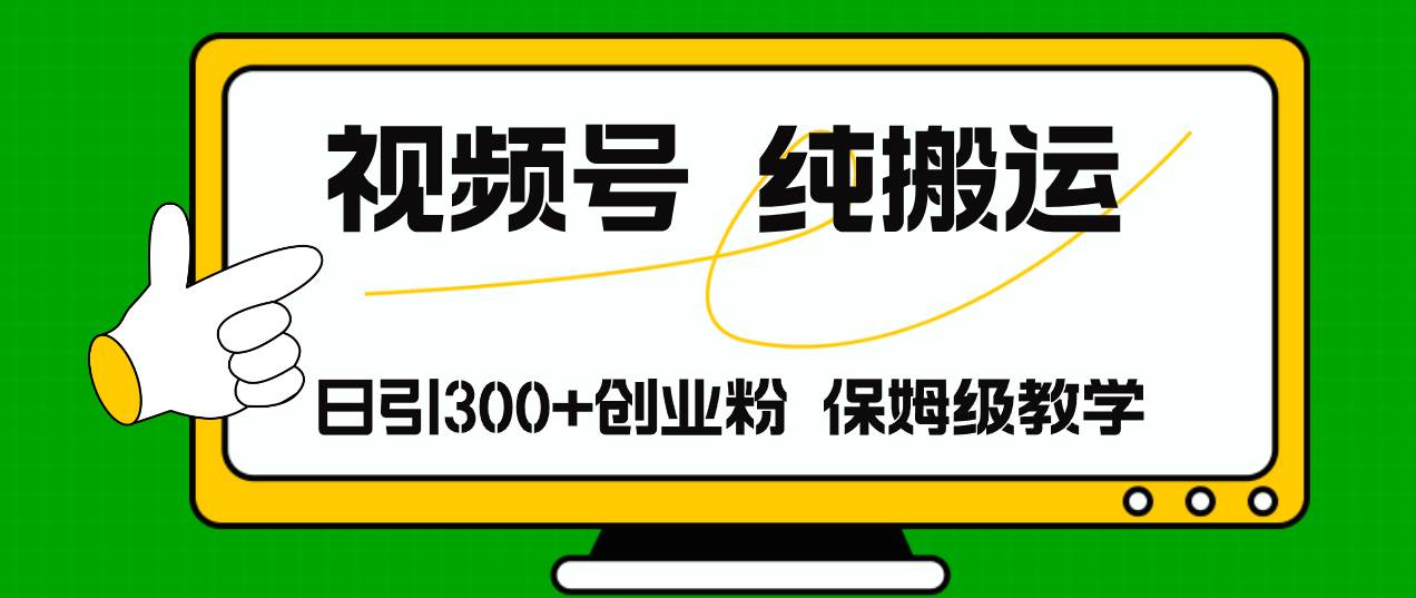 视频号纯搬运日引流300+创业粉，日入4000+-好课资源网