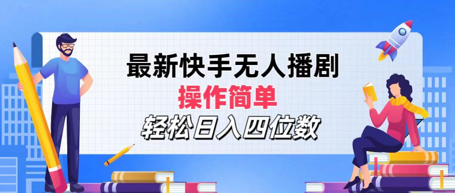 2024年搞钱项目，操作简单，轻松日入四位数，最新快手无人播剧-好课资源网