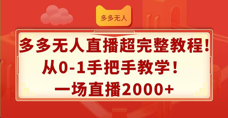 多多无人直播超完整教程!从0-1手把手教学！一场直播2000+-好课资源网