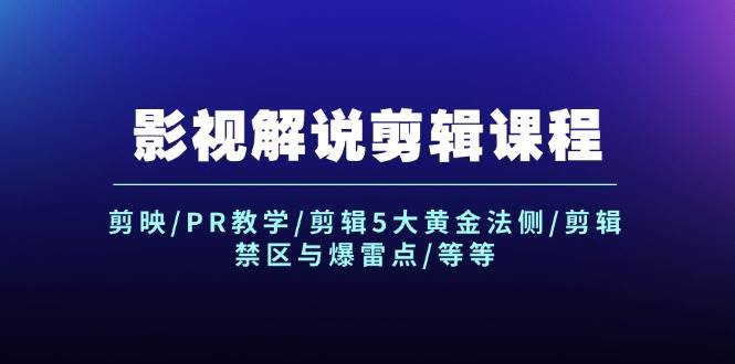 影视解说剪辑课程：剪映/PR教学/剪辑5大黄金法侧/剪辑禁区与爆雷点/等等-好课资源网