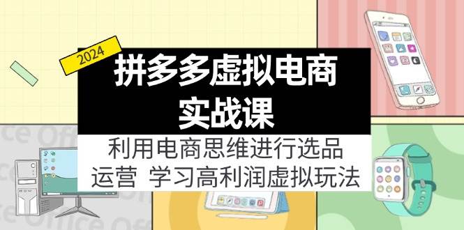 拼多多虚拟电商实战课：虚拟资源选品+运营，高利润虚拟玩法（更新14节）-好课资源网