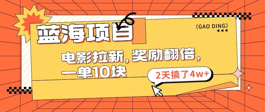 蓝海项目，电影拉新，奖励翻倍，一单10元，2天搞了4w+-好课资源网