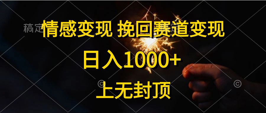 日入1000+，上无封顶，情感变现，挽回赛道变现-好课资源网