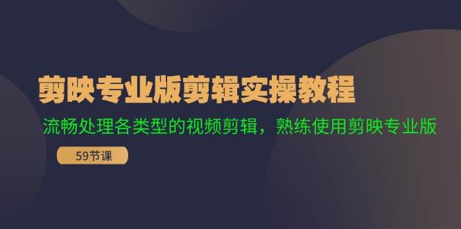 剪映专业版剪辑实操教程：流畅处理各类型的视频剪辑，熟练使用剪映专业版-好课资源网